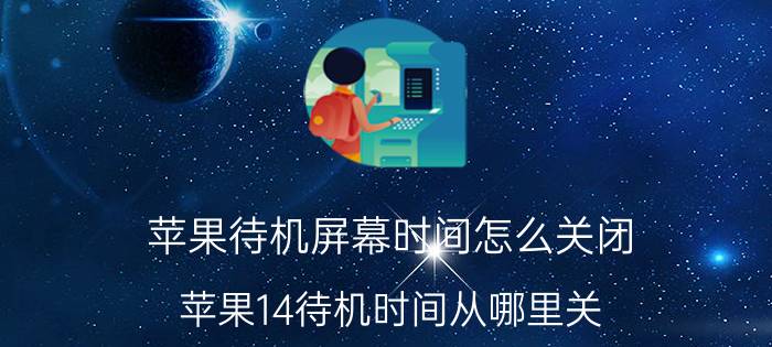 苹果待机屏幕时间怎么关闭 苹果14待机时间从哪里关？